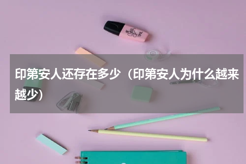 印第安人还存在多少（印第安人为什么越来越少）