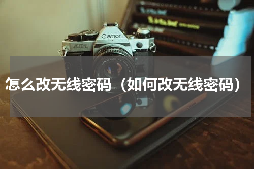 怎么改无线密码（如何改无线密码）