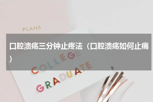 口腔溃疡三分钟止疼法（口腔溃疡如何止痛）