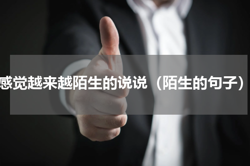 感觉越来越陌生的说说（陌生的句子）