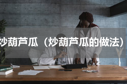 炒葫芦瓜（炒葫芦瓜的做法）