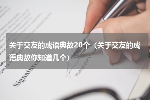 关于交友的成语典故20个（关于交友的成语典故你知道几个）