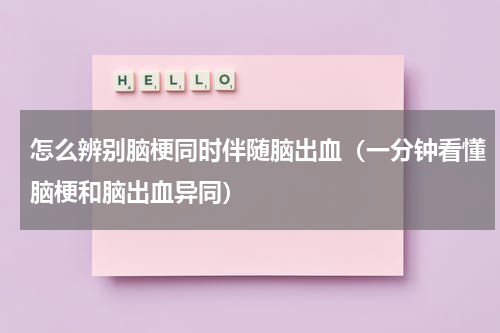 怎么辨别脑梗同时伴随脑出血（一分钟看懂脑梗和脑出血异同）