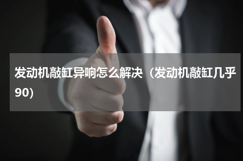 发动机敲缸异响怎么解决（发动机敲缸几乎90）