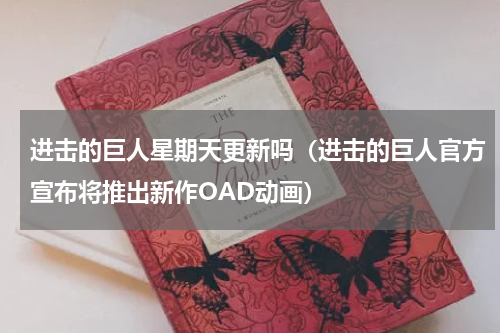 进击的巨人星期天更新吗（进击的巨人官方宣布将推出新作OAD动画）