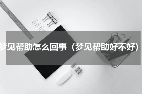 梦见帮助怎么回事（梦见帮助好不好）