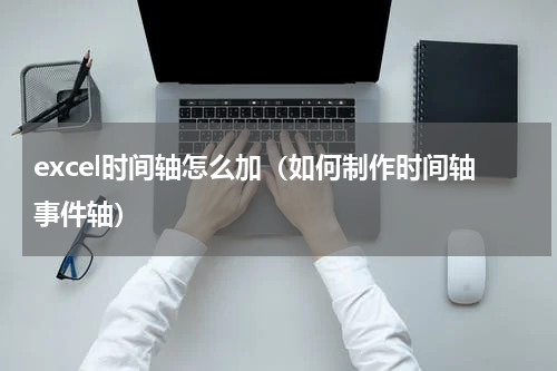 excel时间轴怎么加（如何制作时间轴事件轴）