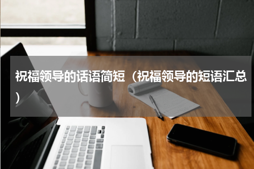 祝福领导的话语简短（祝福领导的短语汇总）