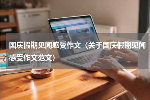 国庆假期见闻感受作文（关于国庆假期见闻感受作文范文）