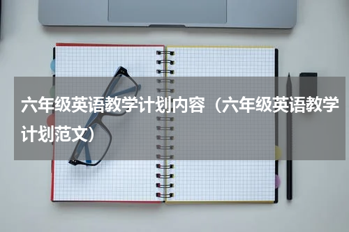 六年级英语教学计划内容（六年级英语教学计划范文）