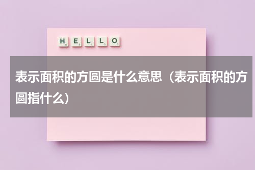 表示面积的方圆是什么意思（表示面积的方圆指什么）