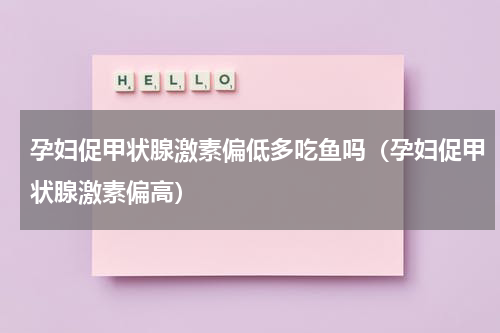 孕妇促甲状腺激素偏低多吃鱼吗（孕妇促甲状腺激素偏高）