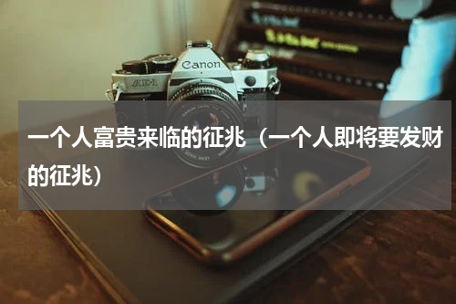 一个人富贵来临的征兆（一个人即将要发财的征兆）