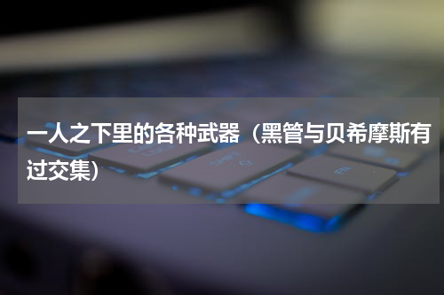 一人之下里的各种武器（黑管与贝希摩斯有过交集）