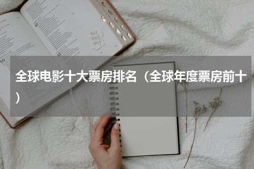 全球电影十大票房排名（全球年度票房前十）