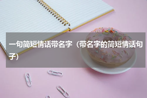 一句简短情话带名字（带名字的简短情话句子）