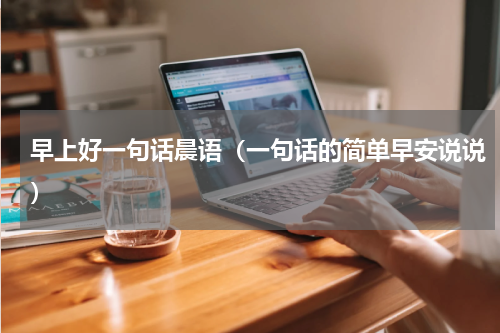 早上好一句话晨语（一句话的简单早安说说）