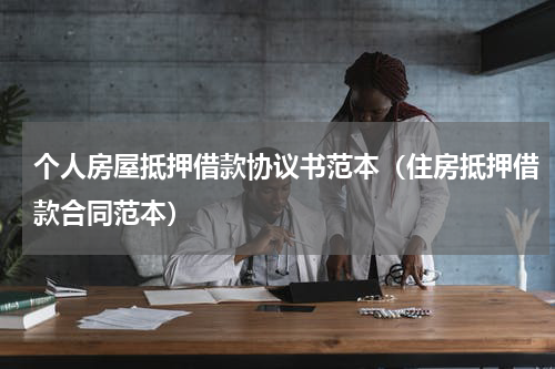 个人房屋抵押借款协议书范本（住房抵押借款合同范本）