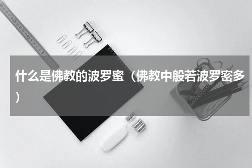 什么是佛教的波罗蜜（佛教中般若波罗密多）