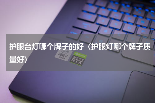 护眼台灯哪个牌子的好（护眼灯哪个牌子质量好）