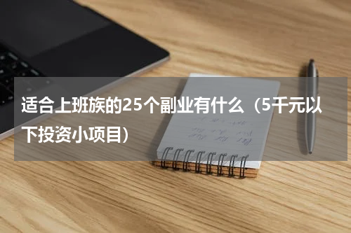 适合上班族的25个副业有什么（5千元以下投资小项目）