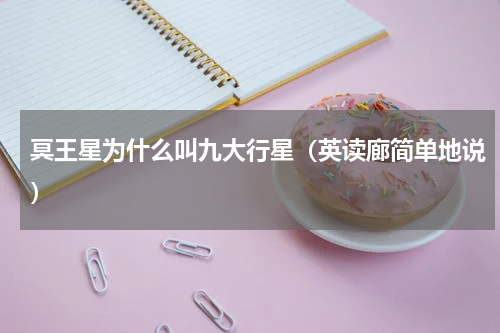 冥王星为什么叫九大行星（英读廊简单地说）