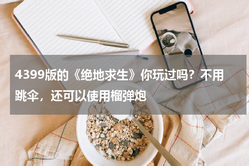 4399版的《绝地求生》你玩过吗？不用跳伞，还可以使用榴弹炮