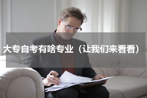 大专自考有啥专业（让我们来看看）