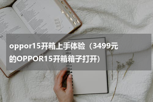 oppor15开箱上手体验（3499元的OPPOR15开箱箱子打开）