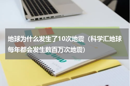 地球为什么发生了10次地震（科学汇地球每年都会发生数百万次地震）