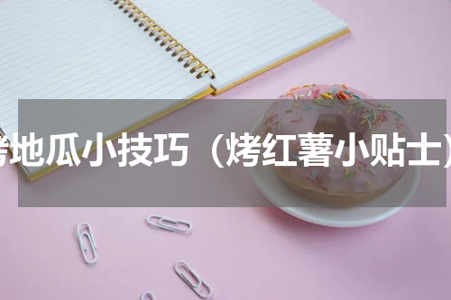 烤地瓜小技巧（烤红薯小贴士）