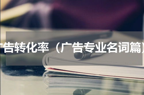 广告转化率（广告专业名词篇）