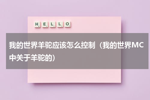 我的世界羊驼应该怎么控制（我的世界MC中关于羊驼的）