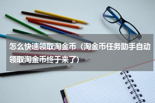 怎么快速领取淘金币（淘金币任务助手自动领取淘金币终于来了）