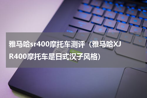 雅马哈sr400摩托车测评（雅马哈XJR400摩托车是日式汉子风格）