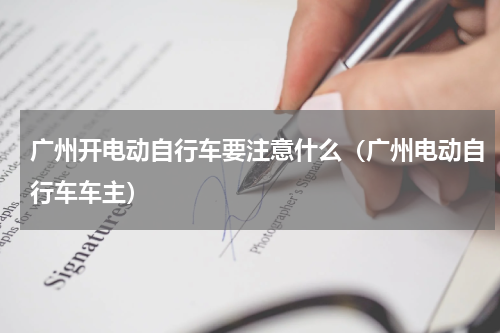 广州开电动自行车要注意什么（广州电动自行车车主）