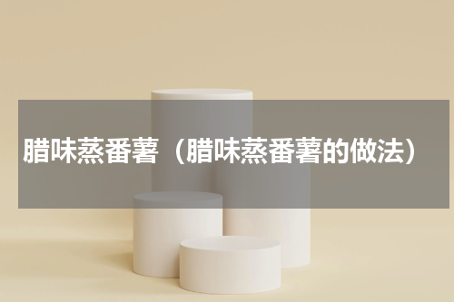 腊味蒸番薯（腊味蒸番薯的做法）