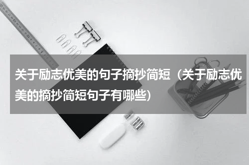 关于励志优美的句子摘抄简短（关于励志优美的摘抄简短句子有哪些）