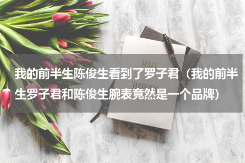 我的前半生陈俊生看到了罗子君（我的前半生罗子君和陈俊生腕表竟然是一个品牌）