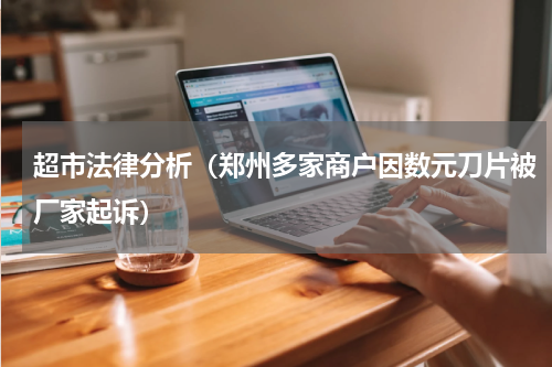 超市法律分析（郑州多家商户因数元刀片被厂家起诉）