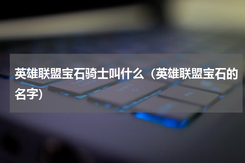 英雄联盟宝石骑士叫什么（英雄联盟宝石的名字）