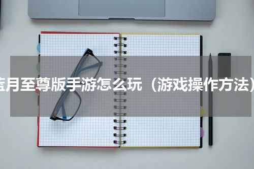 蓝月至尊版手游怎么玩（游戏操作方法）