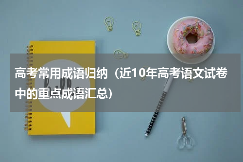 高考常用成语归纳（近10年高考语文试卷中的重点成语汇总）