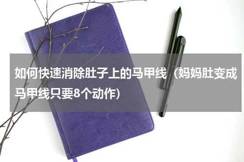 如何快速消除肚子上的马甲线（妈妈肚变成马甲线只要8个动作）