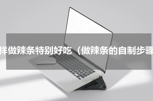 怎样做辣条特别好吃（做辣条的自制步骤）