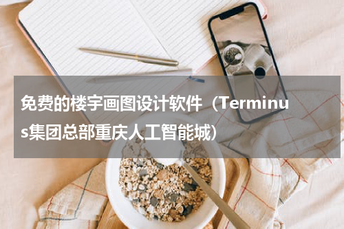 免费的楼宇画图设计软件（Terminus集团总部重庆人工智能城）