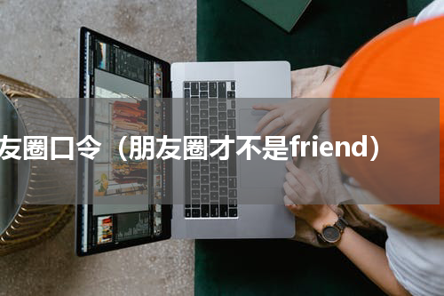 朋友圈口令（朋友圈才不是friend）