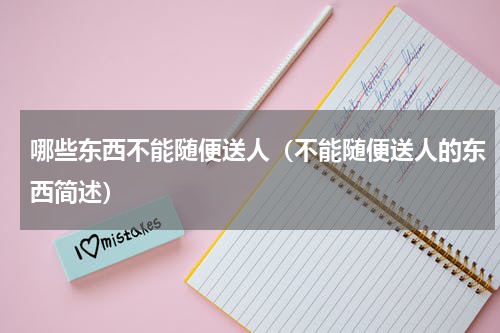 哪些东西不能随便送人（不能随便送人的东西简述）