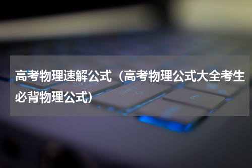 高考物理速解公式（高考物理公式大全考生必背物理公式）