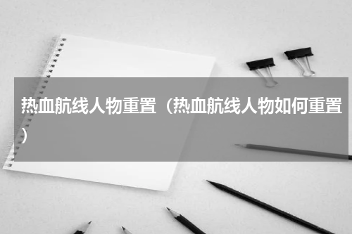 热血航线人物重置（热血航线人物如何重置）